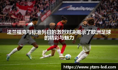 法兰福克与标准列日的激烈对决揭示了欧洲足球的精彩与魅力